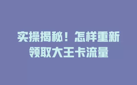 实操揭秘！怎样重新领取大王卡流量