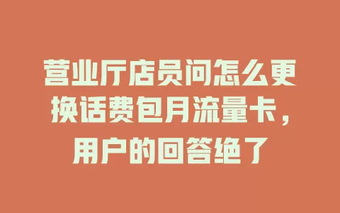 营业厅店员问怎么更换话费包月流量卡，用户的回答绝了