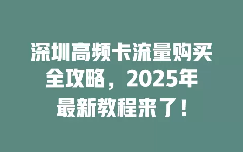 深圳高频卡流量购买全攻略，2025年最新教程来了！