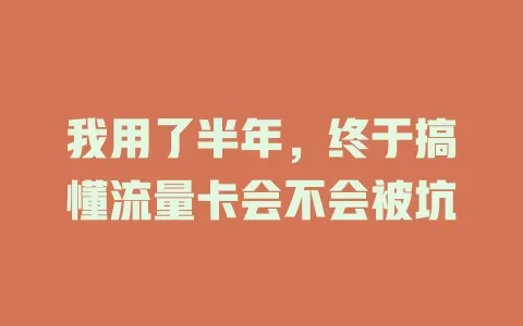 我用了半年，终于搞懂流量卡会不会被坑