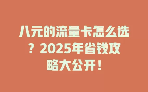八元的流量卡怎么选？2025年省钱攻略大公开！