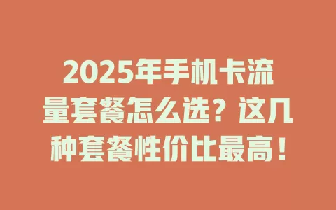 2025年手机卡流量套餐怎么选？这几种套餐性价比最高！