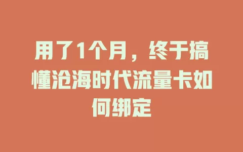 用了1个月，终于搞懂沧海时代流量卡如何绑定