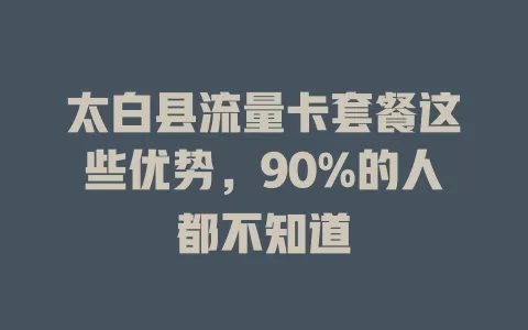 太白县流量卡套餐这些优势，90%的人都不知道
