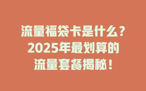 流量福袋卡是什么？2025年最划算的流量套餐揭秘！