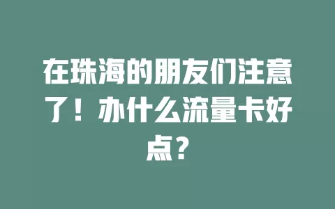在珠海的朋友们注意了！办什么流量卡好点？
