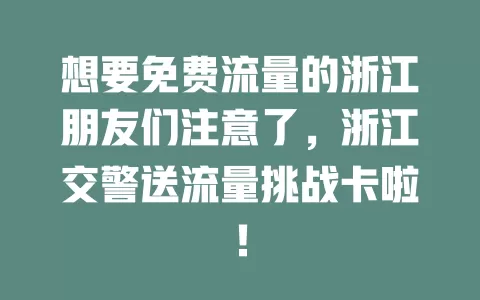想要免费流量的浙江朋友们注意了，浙江交警送流量挑战卡啦！
