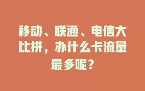 移动、联通、电信大比拼，办什么卡流量最多呢？