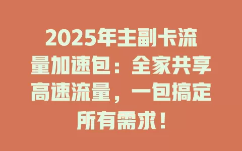 2025年主副卡流量加速包：全家共享高速流量，一包搞定所有需求！
