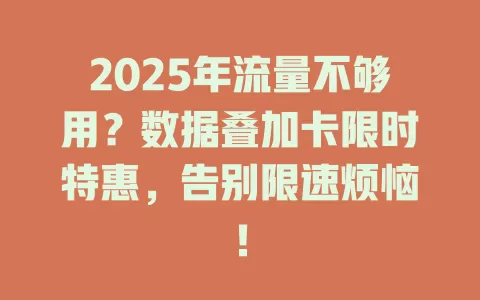 2025年流量不够用？数据叠加卡限时特惠，告别限速烦恼！