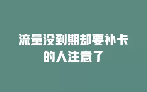 流量没到期却要补卡的人注意了