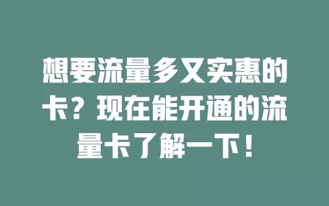想要流量多又实惠的卡？现在能开通的流量卡了解一下！