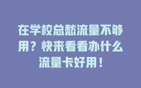 在学校总愁流量不够用？快来看看办什么流量卡好用！