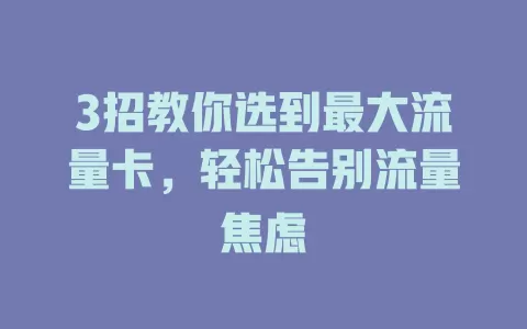 3招教你选到最大流量卡，轻松告别流量焦虑