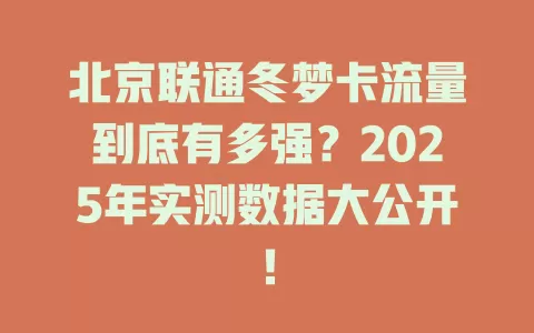 北京联通冬梦卡流量到底有多强？2025年实测数据大公开！