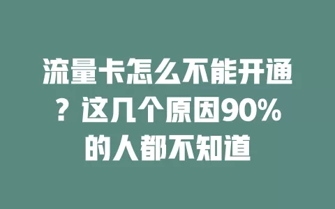 流量卡怎么不能开通？这几个原因90%的人都不知道