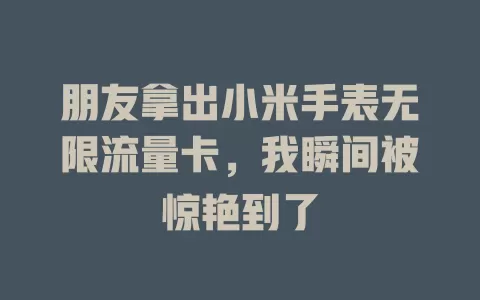 朋友拿出小米手表无限流量卡，我瞬间被惊艳到了