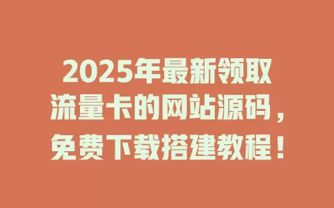 2025年最新领取流量卡的网站源码，免费下载搭建教程！