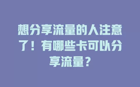 想分享流量的人注意了！有哪些卡可以分享流量？