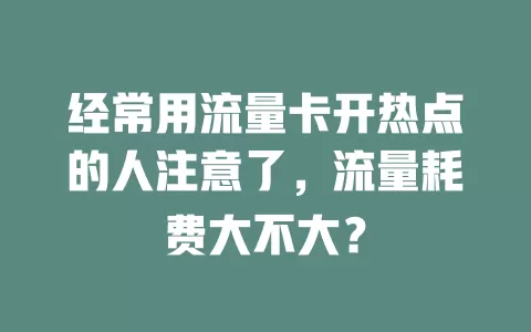 经常用流量卡开热点的人注意了，流量耗费大不大？