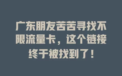广东朋友苦苦寻找不限流量卡，这个链接终于被找到了！
