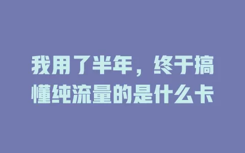 我用了半年，终于搞懂纯流量的是什么卡