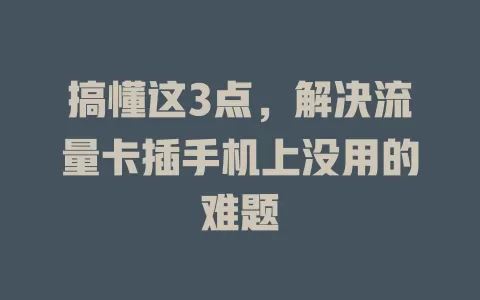 搞懂这3点，解决流量卡插手机上没用的难题