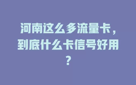 河南这么多流量卡，到底什么卡信号好用？