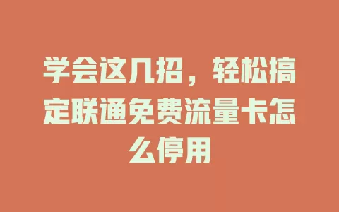 学会这几招，轻松搞定联通免费流量卡怎么停用