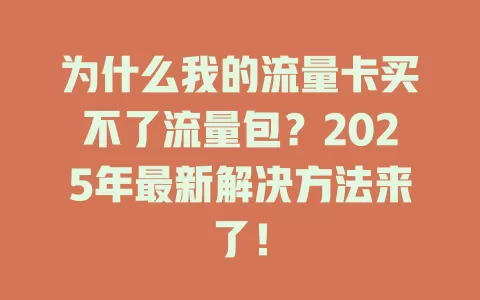为什么我的流量卡买不了流量包？2025年最新解决方法来了！