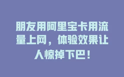 朋友用阿里宝卡用流量上网，体验效果让人惊掉下巴！