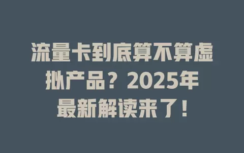 流量卡到底算不算虚拟产品？2025年最新解读来了！