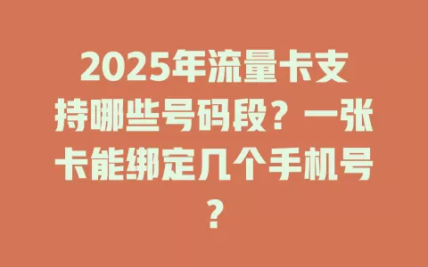 2025年流量卡支持哪些号码段？一张卡能绑定几个手机号？