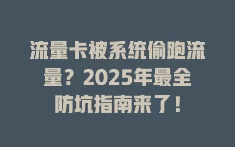 流量卡被系统偷跑流量？2025年最全防坑指南来了！