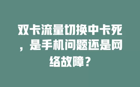 双卡流量切换中卡死，是手机问题还是网络故障？