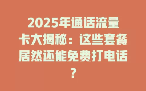 2025年通话流量卡大揭秘：这些套餐居然还能免费打电话？