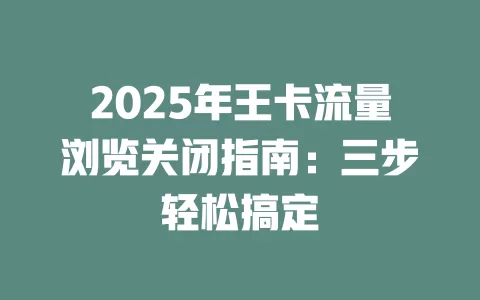 2025年王卡流量浏览关闭指南：三步轻松搞定
