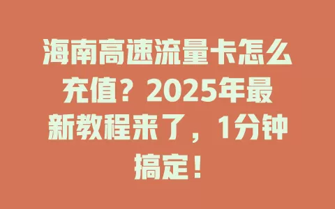 海南高速流量卡怎么充值？2025年最新教程来了，1分钟搞定！