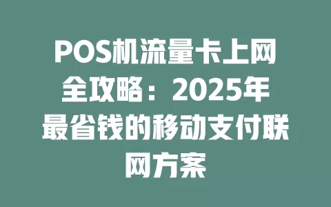 POS机流量卡上网全攻略：2025年最省钱的移动支付联网方案