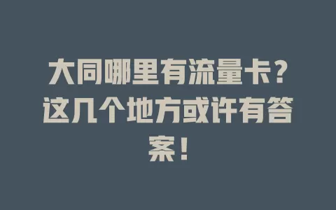 大同哪里有流量卡？这几个地方或许有答案！