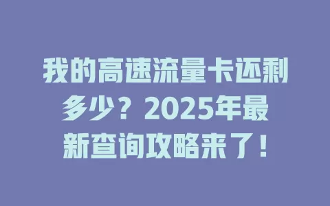 我的高速流量卡还剩多少？2025年最新查询攻略来了！