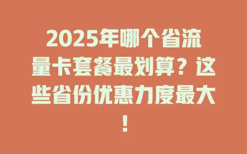 2025年哪个省流量卡套餐最划算？这些省份优惠力度最大！