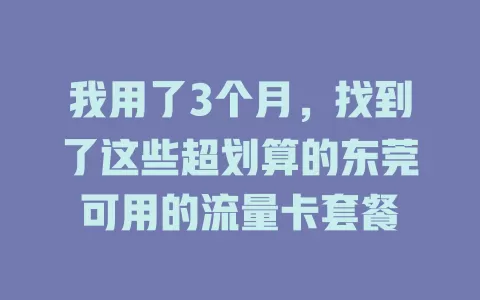 我用了3个月，找到了这些超划算的东莞可用的流量卡套餐
