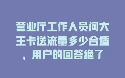 营业厅工作人员问大王卡送流量多少合适，用户的回答绝了