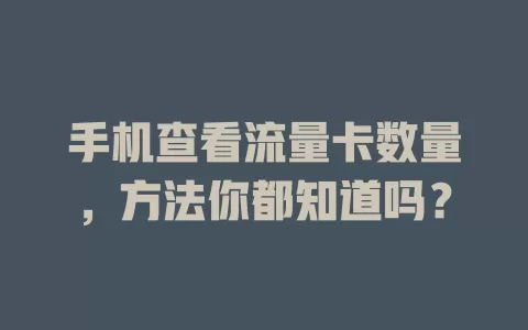 手机查看流量卡数量，方法你都知道吗？