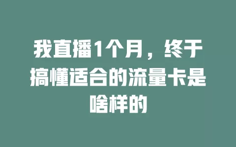 我直播1个月，终于搞懂适合的流量卡是啥样的