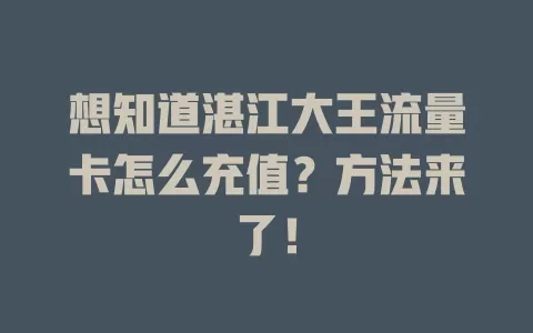 想知道湛江大王流量卡怎么充值？方法来了！