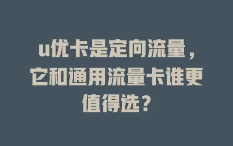 u优卡是定向流量，它和通用流量卡谁更值得选？