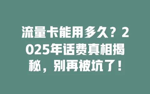 流量卡能用多久？2025年话费真相揭秘，别再被坑了！