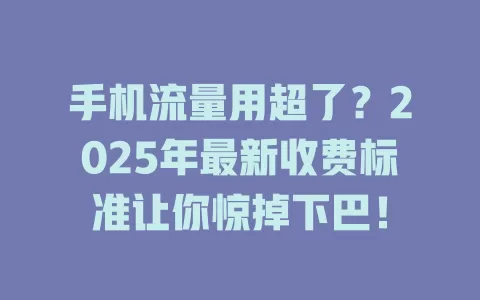 手机流量用超了？2025年最新收费标准让你惊掉下巴！